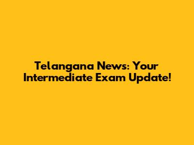 Telangana News: Your Intermediate Exam Update!