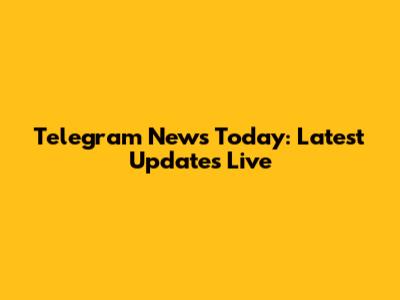 Telegram News Today: Latest Updates Live
