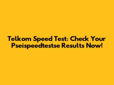 Telkom Speed Test: Check Your Pseispeedtestse Results Now!