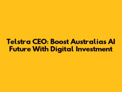 Telstra CEO: Boost Australia's AI Future With Digital Investment