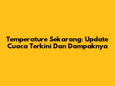Temperature Sekarang: Update Cuaca Terkini Dan Dampaknya