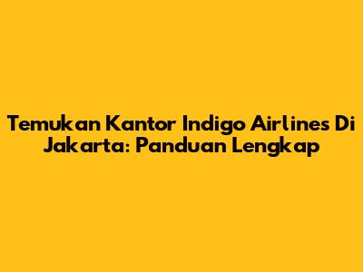 Temukan Kantor Indigo Airlines Di Jakarta: Panduan Lengkap