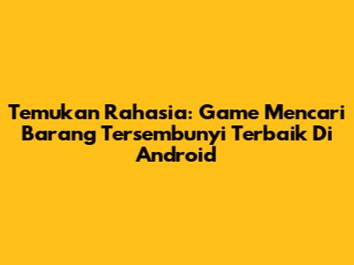 Temukan Rahasia: Game Mencari Barang Tersembunyi Terbaik Di Android