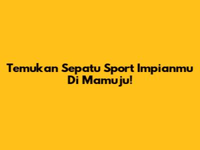 Temukan Sepatu Sport Impianmu Di Mamuju!