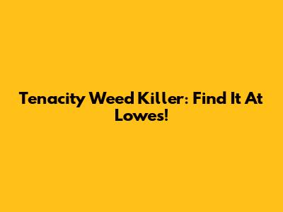 Tenacity Weed Killer: Find It At Lowe's!