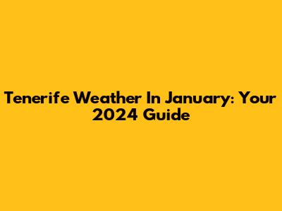Tenerife Weather In January: Your 2024 Guide