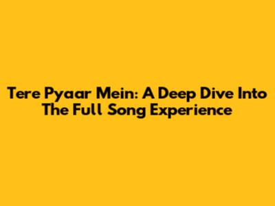 Tere Pyaar Mein: A Deep Dive Into The Full Song Experience