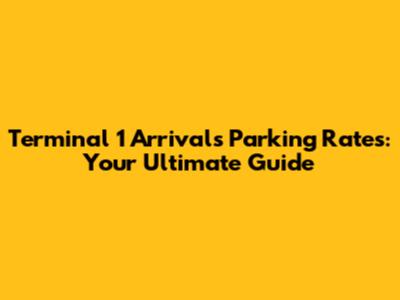 Terminal 1 Arrivals Parking Rates: Your Ultimate Guide