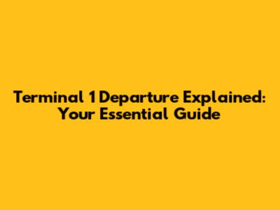 Terminal 1 Departure Explained: Your Essential Guide