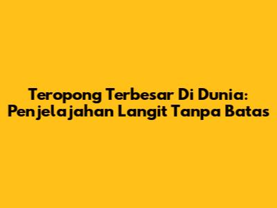 Teropong Terbesar Di Dunia: Penjelajahan Langit Tanpa Batas