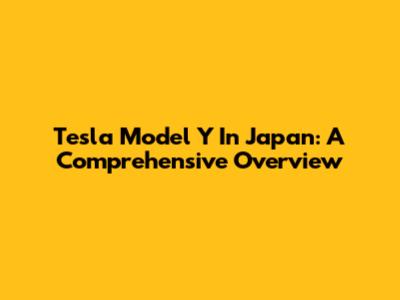 Tesla Model Y In Japan: A Comprehensive Overview