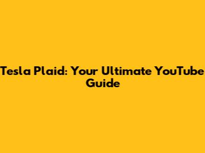 Tesla Plaid: Your Ultimate YouTube Guide