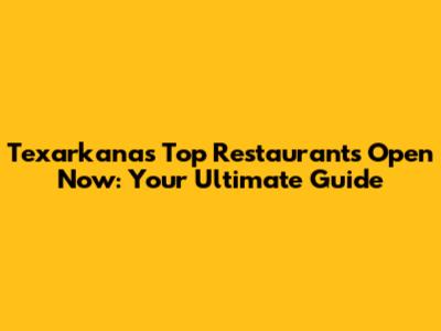 Texarkana's Top Restaurants Open Now: Your Ultimate Guide