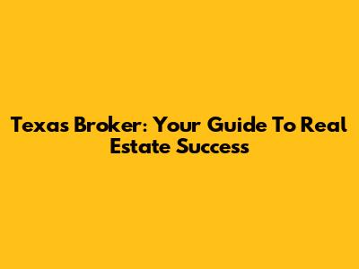 Texas Broker: Your Guide To Real Estate Success
