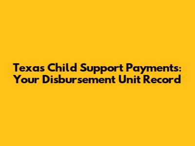 Texas Child Support Payments: Your Disbursement Unit Record