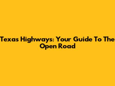 Texas Highways: Your Guide To The Open Road