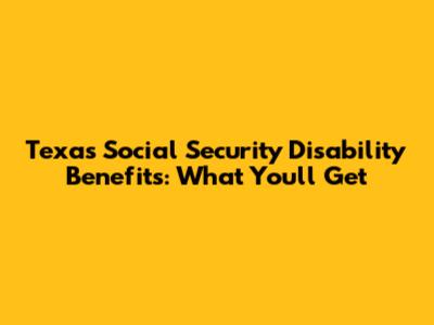 Texas Social Security Disability Benefits: What You'll Get