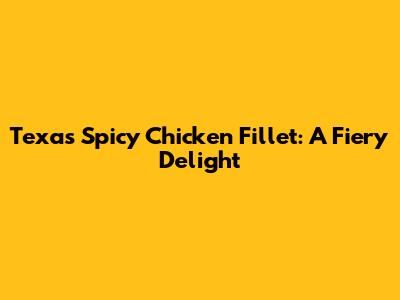 Texas Spicy Chicken Fillet: A Fiery Delight