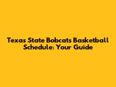 Texas State Bobcats Basketball Schedule: Your Guide