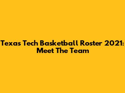 Texas Tech Basketball Roster 2021: Meet The Team