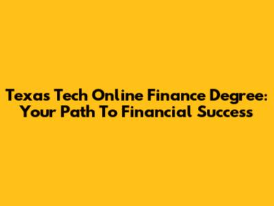 Texas Tech Online Finance Degree: Your Path To Financial Success