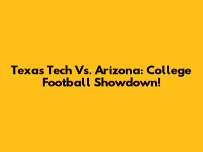 Texas Tech Vs. Arizona: College Football Showdown!