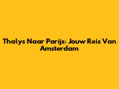 Thalys Naar Parijs: Jouw Reis Van Amsterdam