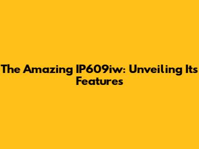 The Amazing IP609iw: Unveiling Its Features