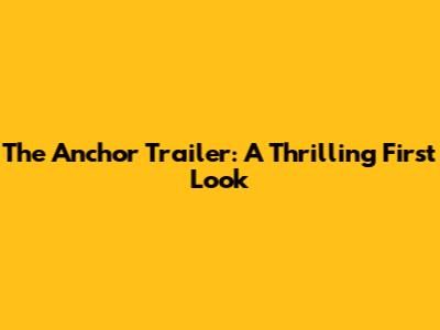 The Anchor Trailer: A Thrilling First Look