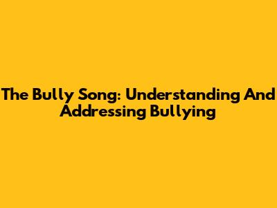 The Bully Song: Understanding And Addressing Bullying