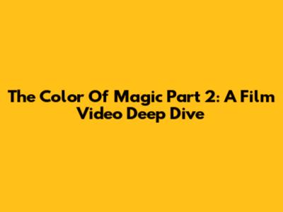 The Color Of Magic Part 2: A Film Video Deep Dive