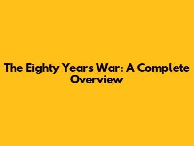 The Eighty Years' War: A Complete Overview