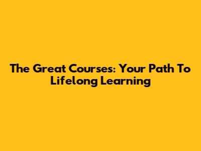 The Great Courses: Your Path To Lifelong Learning