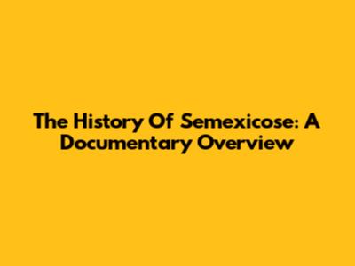 The History Of Semexicose: A Documentary Overview