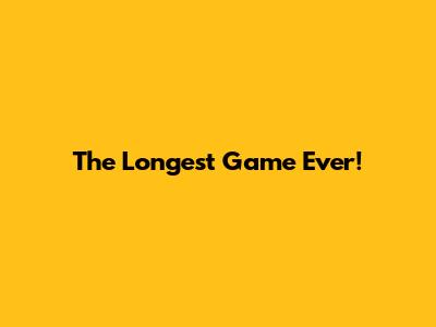 The Longest Game Ever!
