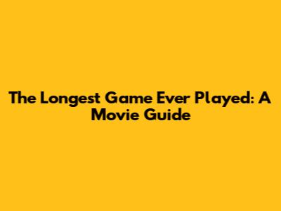 The Longest Game Ever Played: A Movie Guide