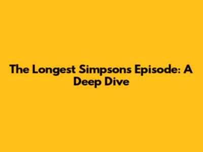 The Longest Simpsons Episode: A Deep Dive