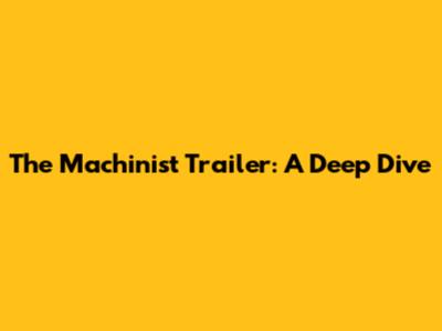 The Machinist Trailer: A Deep Dive