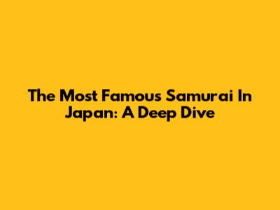 The Most Famous Samurai In Japan: A Deep Dive