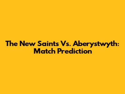 The New Saints Vs. Aberystwyth: Match Prediction
