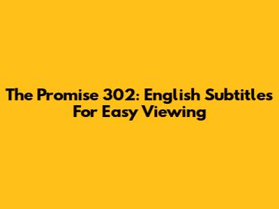 The Promise 302: English Subtitles For Easy Viewing