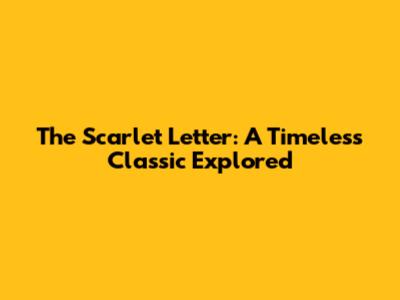 The Scarlet Letter: A Timeless Classic Explored