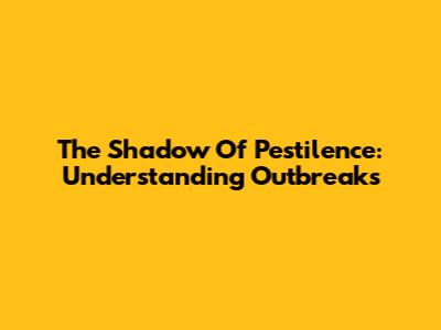 The Shadow Of Pestilence: Understanding Outbreaks