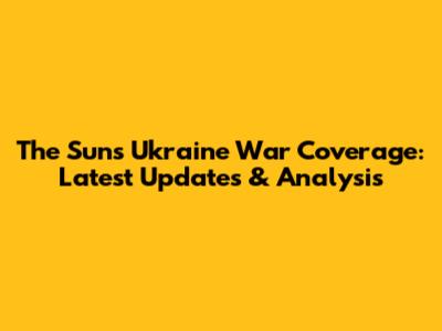 The Sun's Ukraine War Coverage: Latest Updates & Analysis