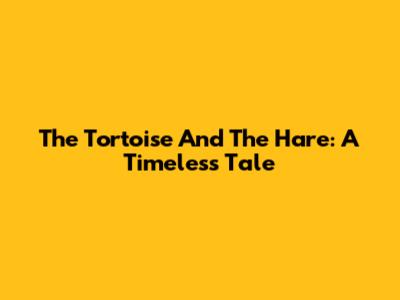 The Tortoise And The Hare: A Timeless Tale