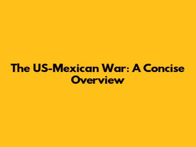 The US-Mexican War: A Concise Overview