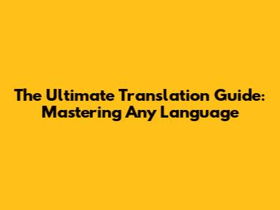 The Ultimate Translation Guide: Mastering Any Language