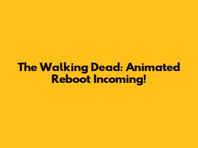 The Walking Dead: Animated Reboot Incoming!