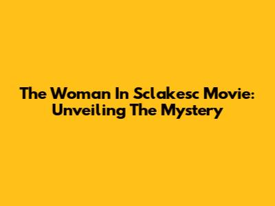The Woman In Sclakesc Movie: Unveiling The Mystery