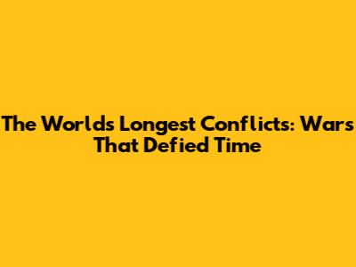 The World's Longest Conflicts: Wars That Defied Time